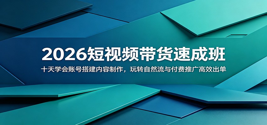 2026短视频带货速成班：十天学会账号搭建内容制作，玩转自然流与付费推广高效出单-搞钱利器