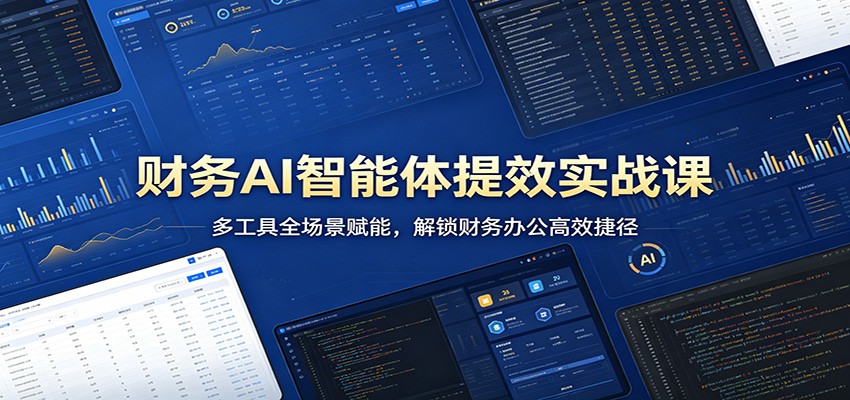 财务AI智能体提效实战课：多工具全场景赋能，解锁财务办公高效捷径-搞钱利器