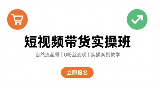 短视频带货实操班，自然流电商快速起号，实现轻松带货变现-搞钱利器