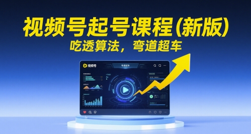 视频号起号课程(新版)，吃透算法，弯道超车-搞钱利器
