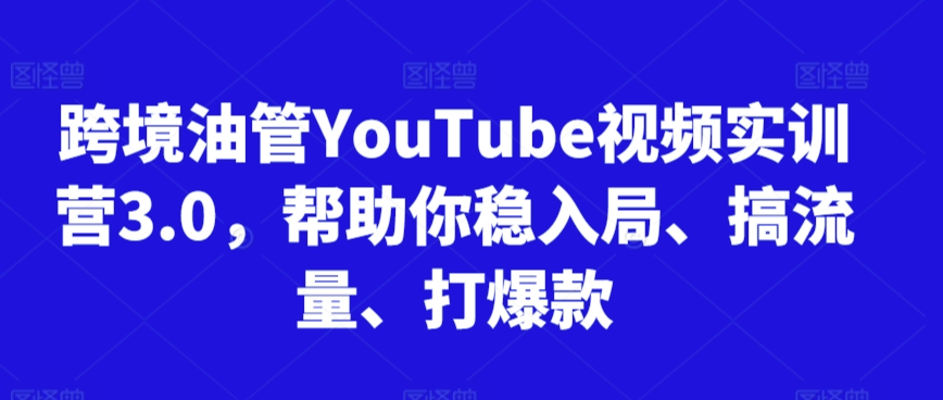 跨境油管YouTube视频实训营3.0，帮助你稳入局、搞流量、打爆款(更新2025)-搞钱利器
