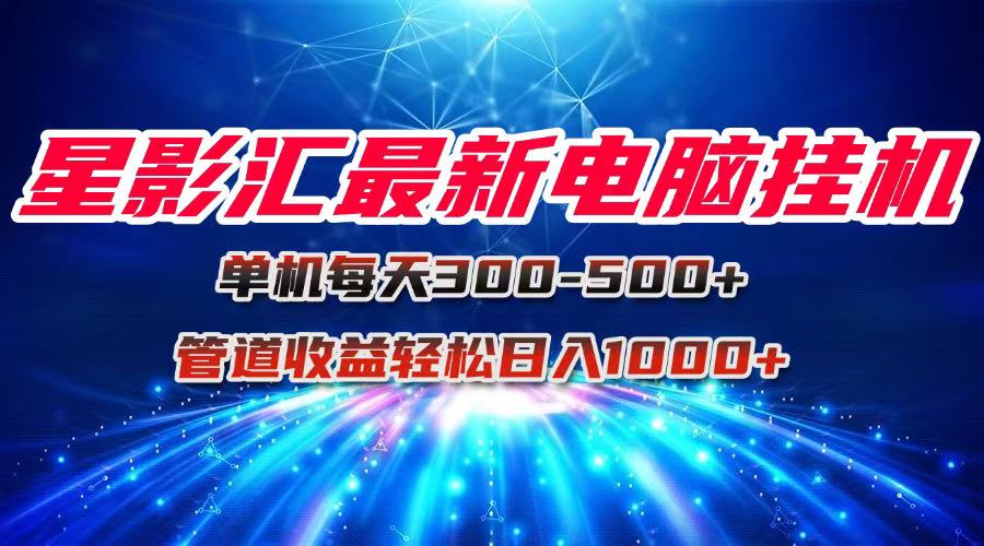 星影汇最新电脑挂机单机每天300+团队管道收益轻松日入1000+-搞钱利器