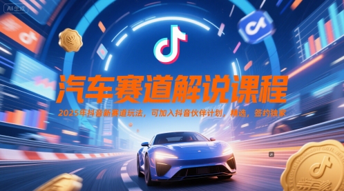 汽车赛道解说课程，2025年抖音新赛道玩法，可加入抖音伙伴计划，精选，签约独家-搞钱利器