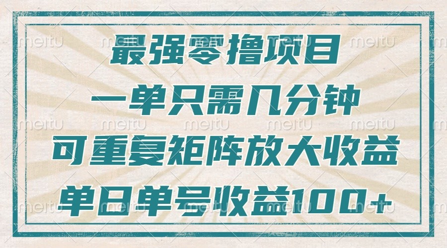 最强零撸项目，解放双手，几分钟可做一次，可矩阵放大撸收益，单日轻松收益100+，-搞钱利器