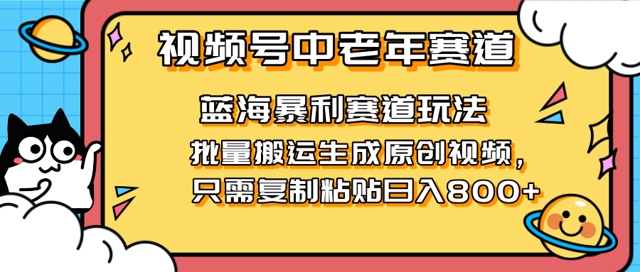 2025视频号中老年短视频蓝海暴利风口！复制粘贴搬运视频单日赚800+，无…-搞钱利器
