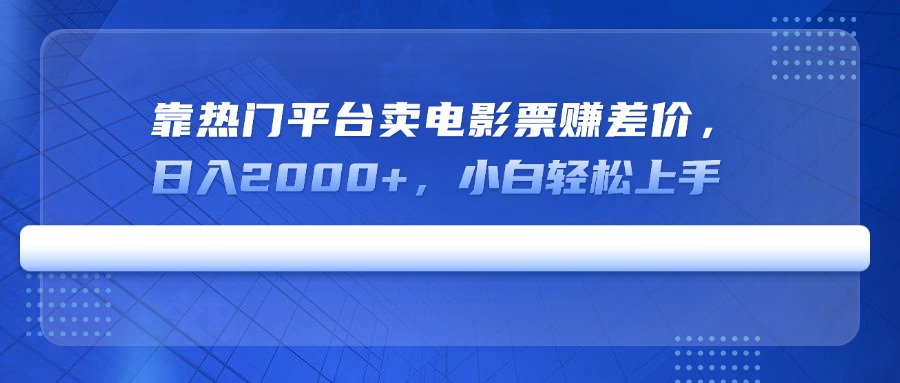 靠热门平台卖电影票赚差价，日入2000+，小白轻松上手-搞钱利器