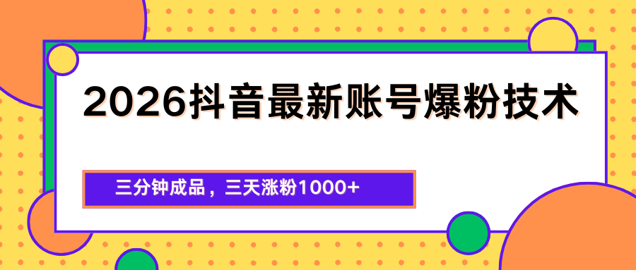 2026抖音最新爆粉技术，三分钟成品，三天涨粉1000+-搞钱利器
