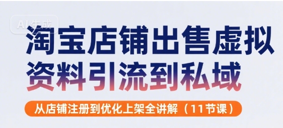 淘宝店铺出售虚拟资料引流到私域，从店铺注册到优化上架全讲解(11节课)-搞钱利器