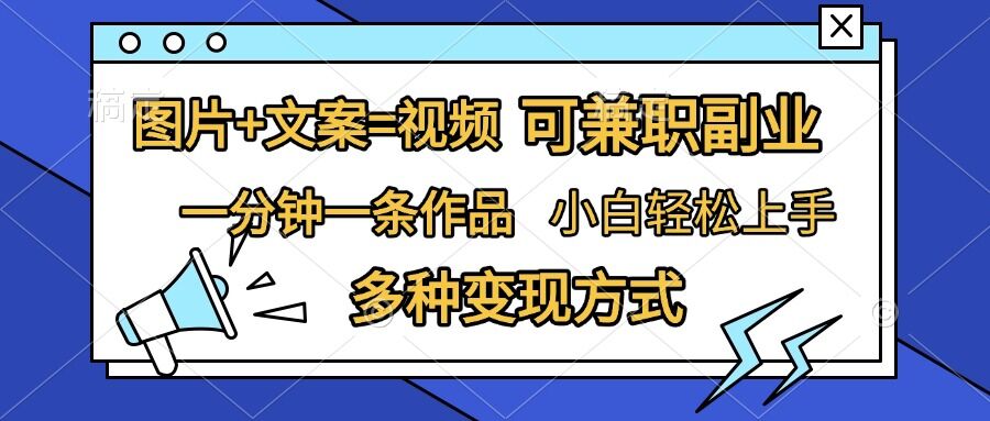 图片+文案=视频，精准暴力引流，可兼职副业，一分钟一条作品，小白轻松上手，多种变现方式-搞钱利器