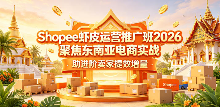 Shopee虾皮运营推广班2026，聚焦东南亚电商实战，助进阶卖家提效增量-搞钱利器