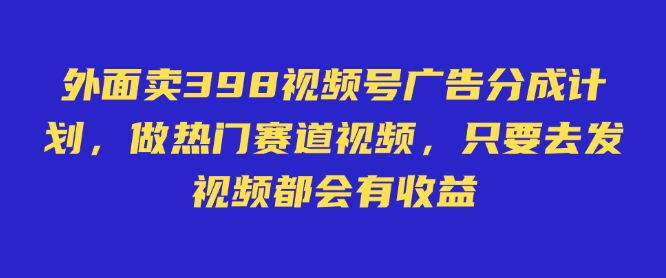 外面卖598视频号广告分成计划，不直播 不卖货 不露脸，只要去发视频都会有收益-搞钱利器