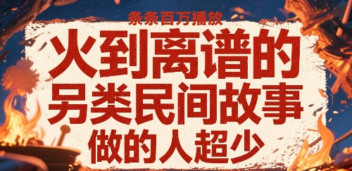 火到离谱的另类民间故事，条条百W播放，做的人超少-搞钱利器