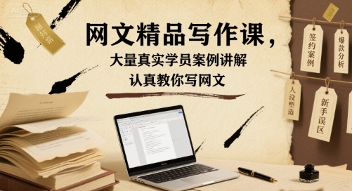 网文精品写作课，大量真实学员案例讲解，认真教你写网文-搞钱利器