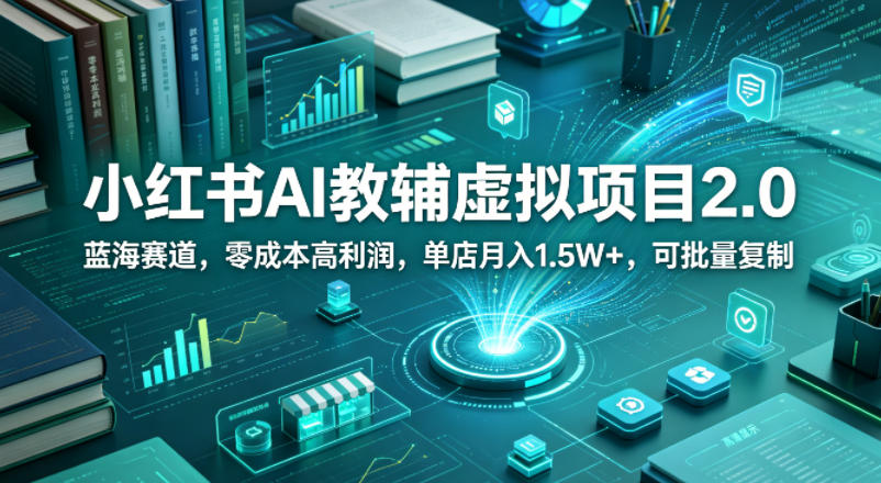 小红书AI教辅虚拟项目2.0，蓝海赛道，零成本高利润，单店月入1.5W+，可批量复制-搞钱利器