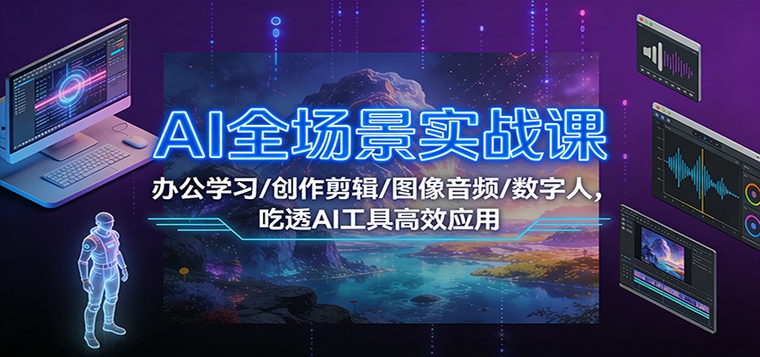 AI全场景实战课：办公学习/创作剪辑/图像音频/数字人，吃透AI工具高效应用-搞钱利器