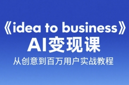 《idea to business》AI变成变现课，从创意到百万用户实战教程-搞钱利器
