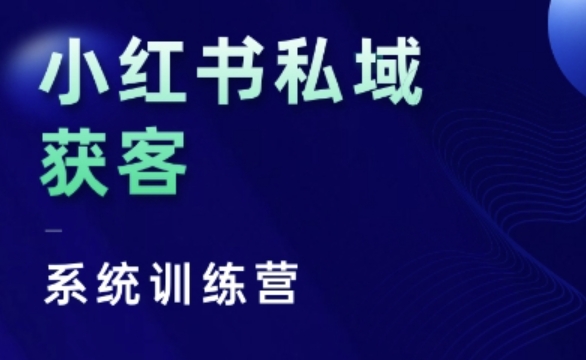 小红书私域获客系统训练营，只讲干货、讲人性、将底层逻辑，维度没有废话-搞钱利器