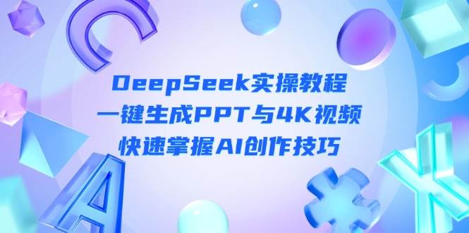 DeepSeek入门实操教程：一键生成PPT与4K视频，快速掌握AI创作技巧-搞钱利器