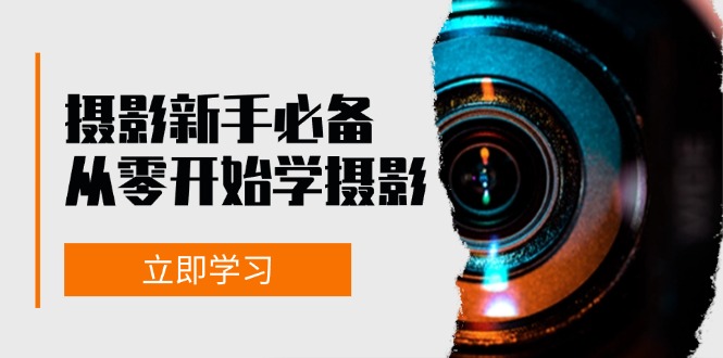 摄影新手必备：从零开始学摄影，器材、光线、构图、实战拍摄及后期修片-搞钱利器