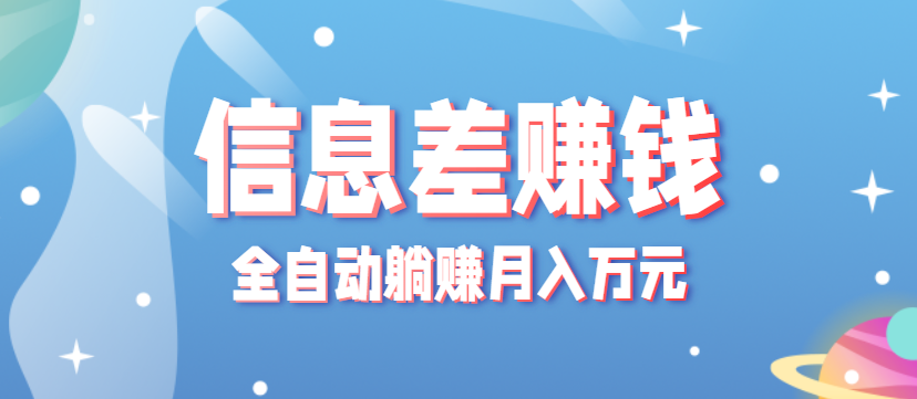 零成本零门槛信息差项目，只需一部手机实现全自动躺赚月入万元-搞钱利器