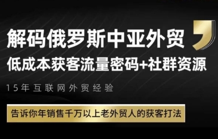 俄罗斯中亚外贸低成本获客流，告诉你年销售千万以上老外贸人的获客打法-搞钱利器