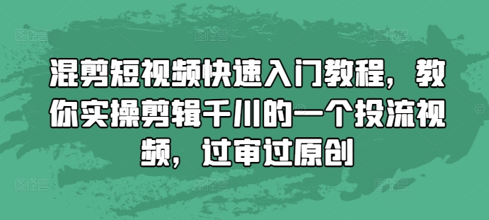 混剪短视频快速入门教程，教你实操剪辑千川的一个投流视频，过审过原创-搞钱利器