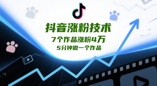 抖音涨粉技术，7个作品涨粉4W，5分钟做一个作品-搞钱利器