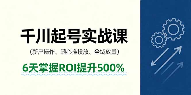 抖音千川起号实战课，新户操作,随心推投放,全域放量，6天掌握ROI提升500%-搞钱利器