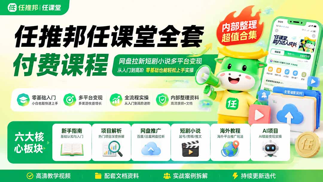 任推邦任课堂全套付费课程；网盘拉新短剧小说多平台变现，从入门到高阶零基础也能轻松上手实操-搞钱利器