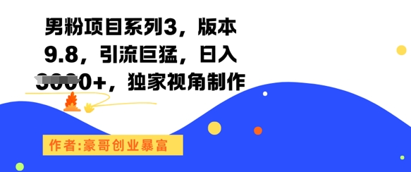 男粉项目系列3，版本9.8，引流巨猛，日入1k+，独家视角制作-搞钱利器
