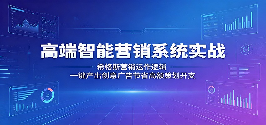 高端智能营销系统实战：希格斯营销运作逻辑，一键产出创意广告节省高额策划开支-搞钱利器