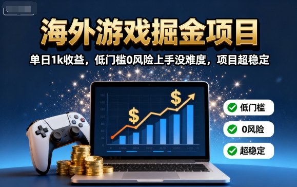 海外游戏掘金项目：单日1k收益，低门槛0风险上手没难度，项目超稳定【揭秘】-搞钱利器