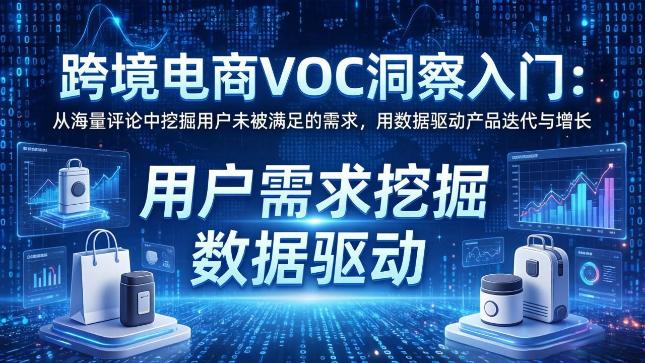 跨境电商VOC洞察入门：从海量评论中挖掘用户未被满足的需求，用数据驱动产品迭代与增长-搞钱利器