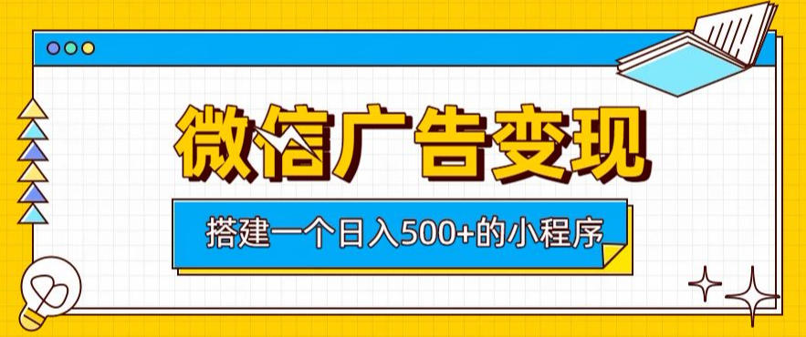 微信广告变现，轻松日入500+，搭建实用小程序，客户长期稳定使用，躺賺广告收益【揭秘】-搞钱利器