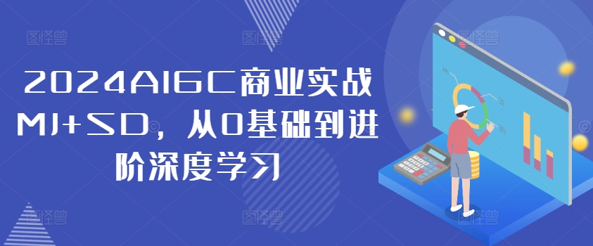 2024AIGC商业实战MJ+SD，从0基础到进阶深度学习-搞钱利器