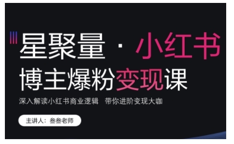 小红书博主爆粉变现课，深入解读小红书商业逻辑，带你进阶变现大咖-搞钱利器