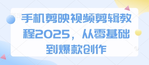 手机剪映视频剪辑教程2025，从零基础到爆款创作-搞钱利器