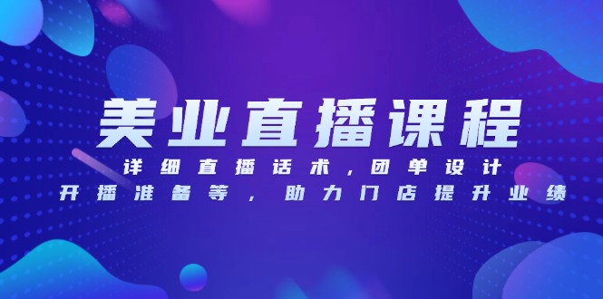 美业直播课程，详细直播话术,团单设计,开播准备等，助力门店提升业绩-搞钱利器