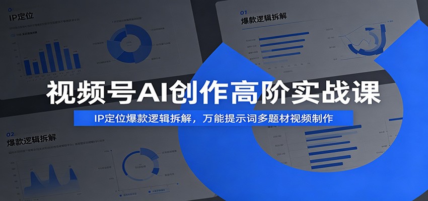 视频号AI创作高阶实战课：IP定位爆款逻辑拆解，万能提示词多题材视频制作-搞钱利器