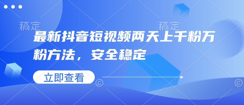 最新抖音短视频两天上千粉万粉方法，安全稳定-搞钱利器