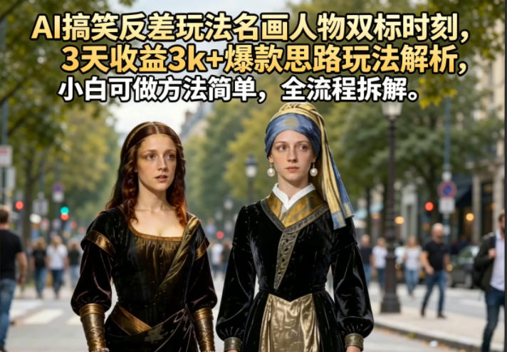AI搞笑反差玩法名画人物双标时刻，3天收益3k+爆款思路玩法解析，小白可做方法简单，全流程拆解-搞钱利器
