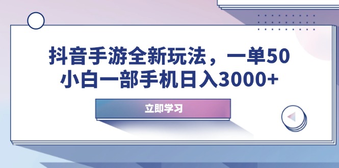 抖音手游全新玩法，一单50，小白一部手机日入3000+-搞钱利器
