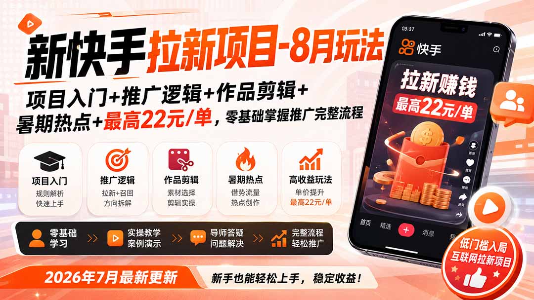 新快手拉新项目-8月玩法：项目入门+推广逻辑+作品剪辑+暑期热点+最高22元/单，零基础掌握推广完整流程-搞钱利器