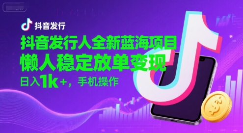 抖音发行人全新蓝海项目，懒人稳定放单变现,，日入1k+，手机操作【揭秘】-搞钱利器
