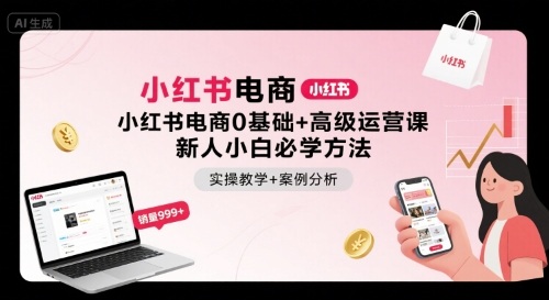 小红书电商0基础+高级运营课，新人小白必学方法，实操教学+案例分析-搞钱利器