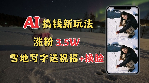 冬季搞钱新玩法，雪地写字表白送祝福、换脸，用免费AI手把手教你制作，轻松涨粉3.5w，接单到手软-搞钱利器