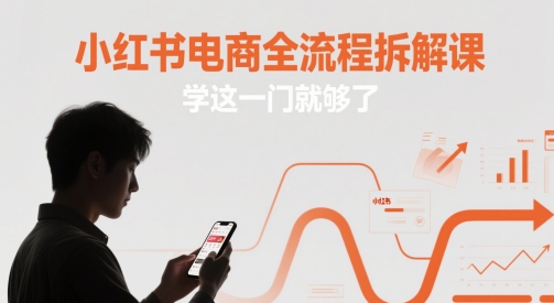 小红书电商全流程拆解课，学这一门就够了-搞钱利器