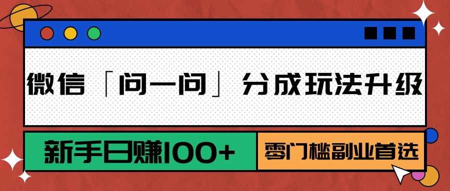 微信「问一问」分成玩法升级：新手日赚100+，零门槛副业首选-搞钱利器