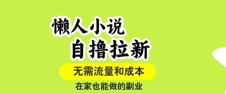 懒人小说自撸拉新，无需流量，一个账号一条作品就可以打爆收益，在家也能轻松做的副业【揭秘】-搞钱利器