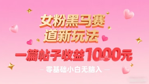 女粉黑马赛道新玩法，一篇帖子收益1k，零基础小白无脑入非常适合-搞钱利器